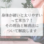 身体が硬いと太りやすいって本当？！その理由と解消法について解説します