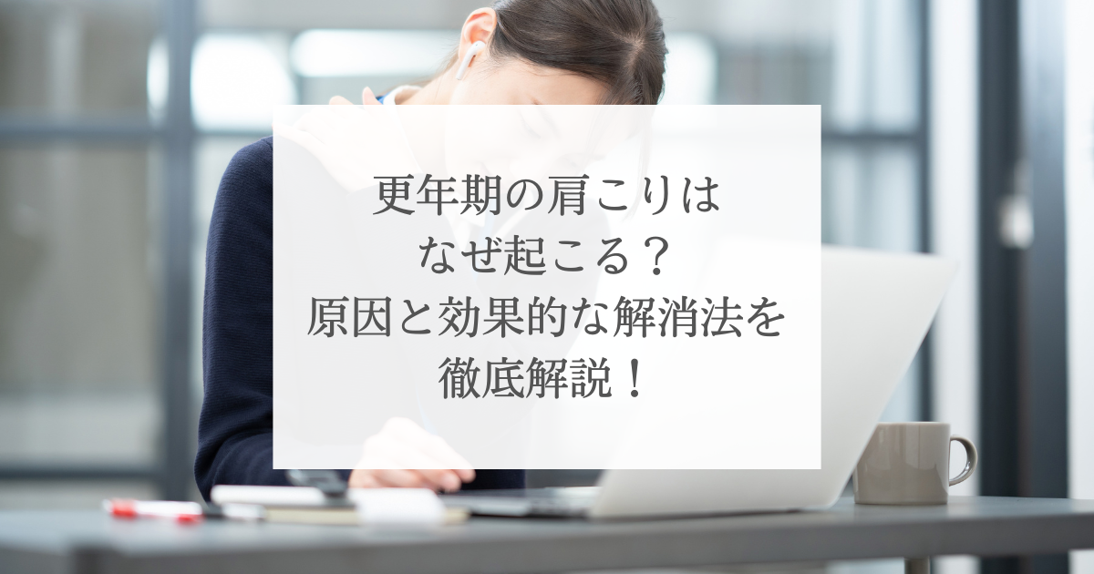 更年期の肩こりはなぜ起こる？原因と効果的な解消法を徹底解説！