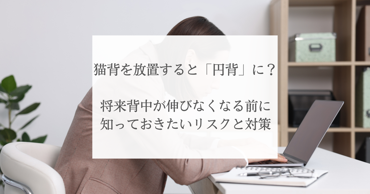 猫背を放置すると「円背」に?将来背中が伸びなくなる前に知っておきたいリスクと対策