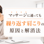 マッサージに通っても繰り返す肩こりの原因と解消法
