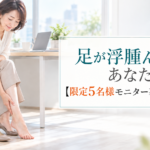 足が浮腫んで辛いあなたへ【限定5名様モニター募集のお知らせ】